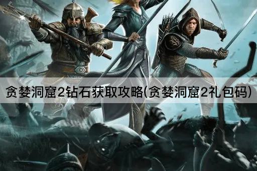 贪婪洞窟2钻石获取攻略(贪婪洞窟2礼包码)