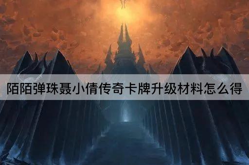 陌陌弹珠聂小倩传奇卡牌升级材料怎么得
