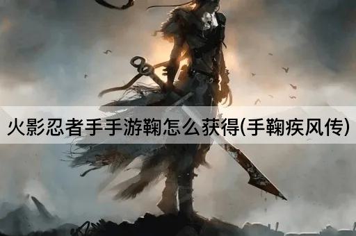 火影忍者手手游鞠怎么获得(手鞠疾风传)