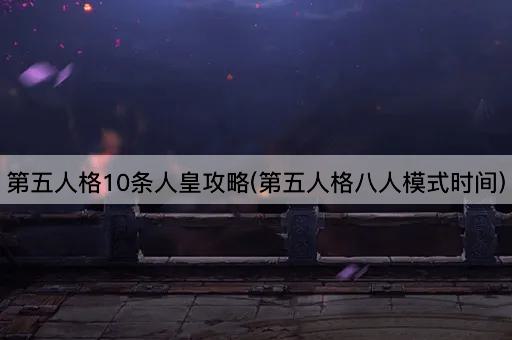 第五人格10条人皇攻略(第五人格八人模式时间)