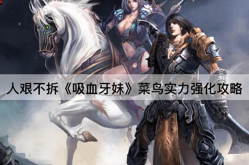 人艰不拆《吸血牙妹》菜鸟实力强化攻略