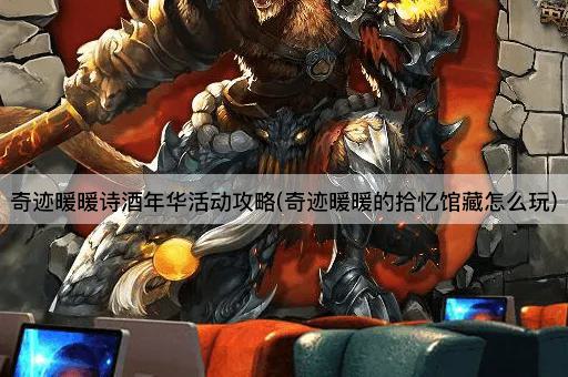 奇迹暖暖诗酒年华活动攻略(奇迹暖暖的拾忆馆藏怎么玩)