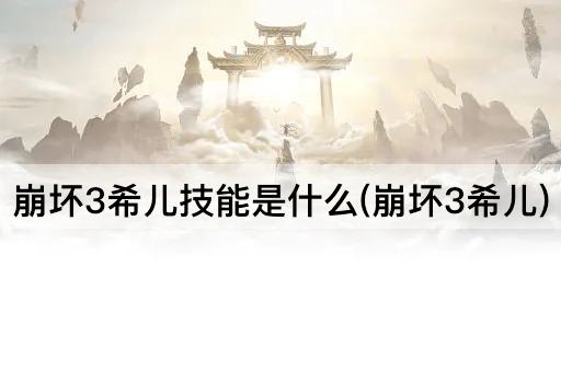 崩坏3希儿技能是什么(崩坏3希儿)