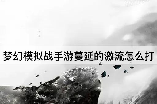 梦幻模拟战手游蔓延的激流怎么打