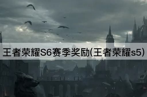 王者荣耀S6赛季奖励(王者荣耀s5)