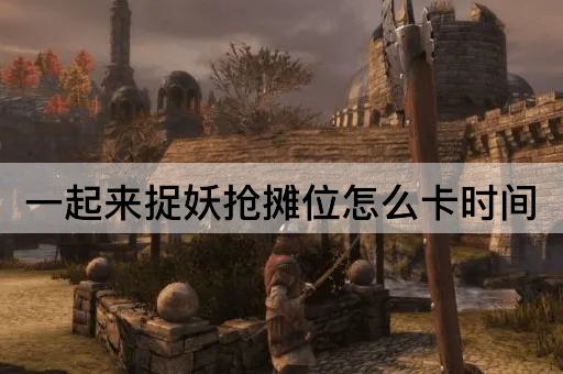 一起来捉妖抢摊位怎么卡时间