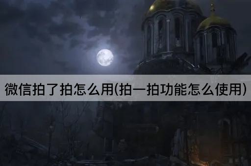 微信拍了拍怎么用(拍一拍功能怎么使用)