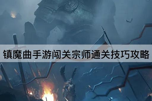 镇魔曲手游闯关宗师通关技巧攻略