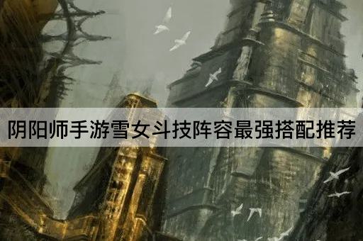 阴阳师手游雪女斗技阵容最强搭配推荐