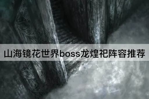 山海镜花世界boss龙煌祀阵容推荐