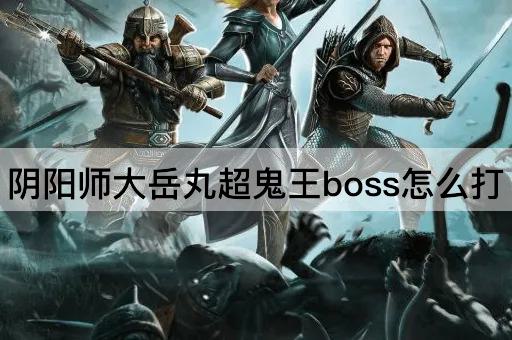 阴阳师大岳丸超鬼王boss怎么打
