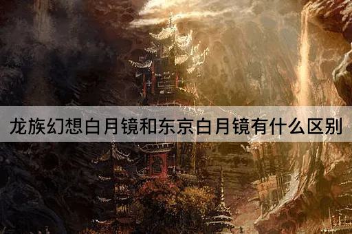 龙族幻想白月镜和东京白月镜有什么区别