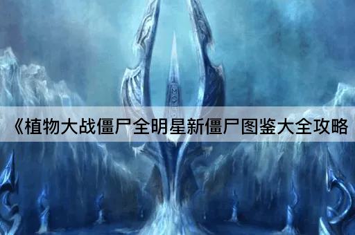 《植物大战僵尸全明星新僵尸图鉴大全攻略