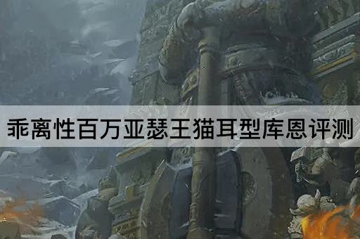 乖离性百万亚瑟王猫耳型库恩评测
