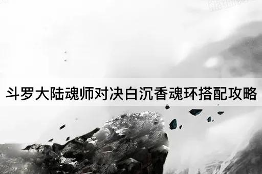 斗罗大陆魂师对决白沉香魂环搭配攻略