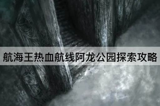 航海王热血航线阿龙公园探索攻略