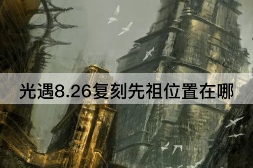 光遇8.26复刻先祖位置在哪