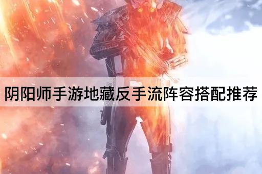 阴阳师手游地藏反手流阵容搭配推荐