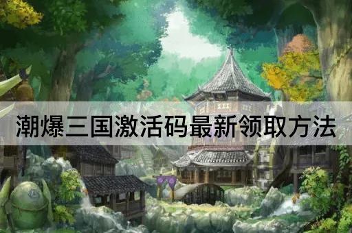 潮爆三国激活码最新领取方法
