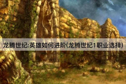 龙腾世纪:英雄如何进阶(龙腾世纪1职业选择)
