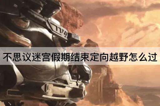 不思议迷宫假期结束定向越野怎么过