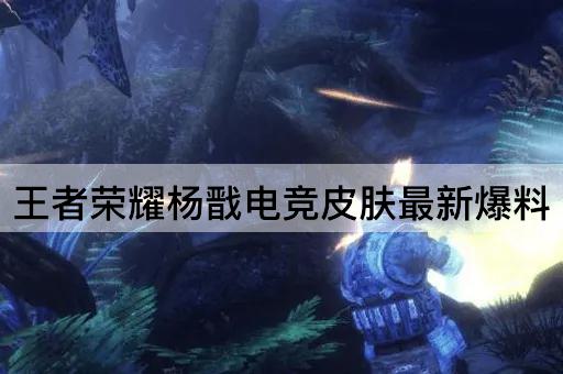 王者荣耀杨戬电竞皮肤最新爆料