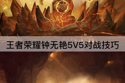 王者荣耀钟无艳5V5对战技巧