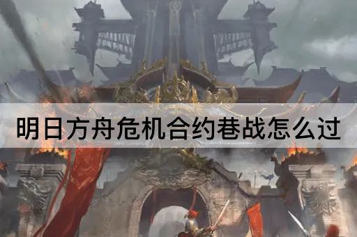 明日方舟危机合约巷战怎么过