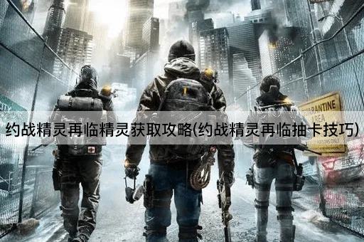 约战精灵再临精灵获取攻略(约战精灵再临抽卡技巧)