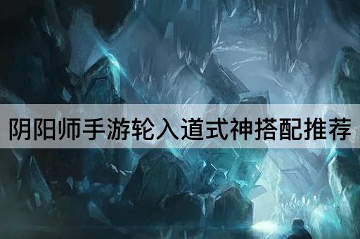 阴阳师手游轮入道式神搭配推荐