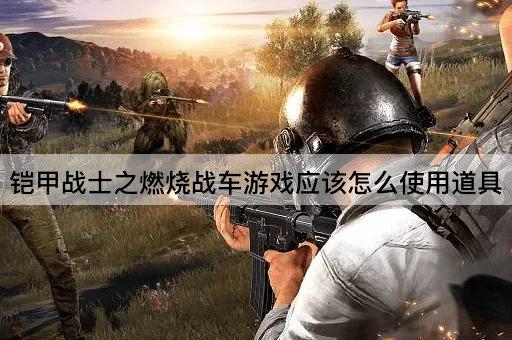 铠甲战士之燃烧战车游戏应该怎么使用道具