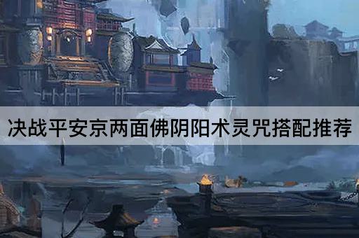 决战平安京两面佛阴阳术灵咒搭配推荐