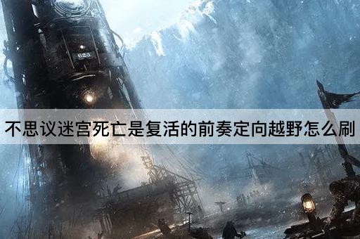 不思议迷宫死亡是复活的前奏定向越野怎么刷
