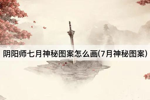 阴阳师七月神秘图案怎么画(7月神秘图案)