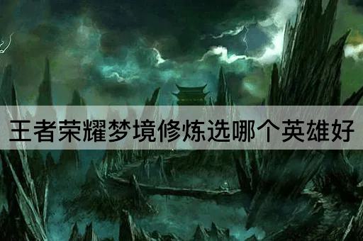 王者荣耀梦境修炼选哪个英雄好