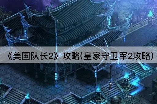 《美国队长2》攻略(皇家守卫军2攻略)