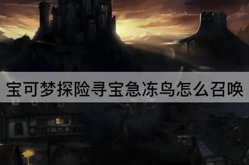宝可梦探险寻宝急冻鸟怎么召唤