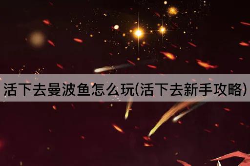 活下去曼波鱼怎么玩(活下去新手攻略)