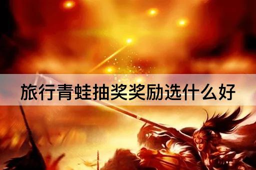 旅行青蛙抽奖奖励选什么好