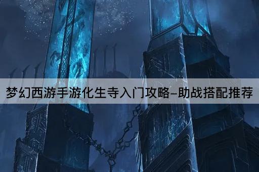 梦幻西游手游化生寺入门攻略-助战搭配推荐