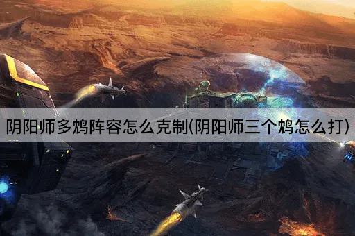 阴阳师多鸩阵容怎么克制(阴阳师三个鸩怎么打)