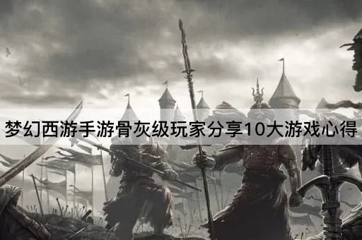 梦幻西游手游骨灰级玩家分享10大游戏心得