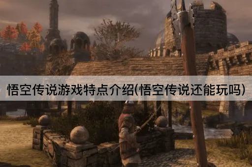 悟空传说游戏特点介绍(悟空传说还能玩吗)