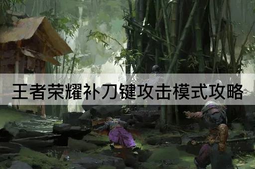 王者荣耀补刀键攻击模式攻略