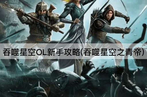 吞噬星空OL新手攻略(吞噬星空之青帝)