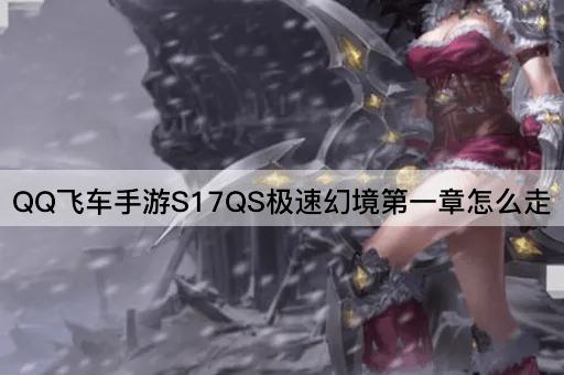 QQ飞车手游S17QS极速幻境第一章怎么走