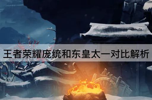王者荣耀庞统和东皇太一对比解析