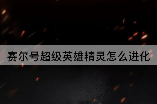 赛尔号超级英雄精灵怎么进化