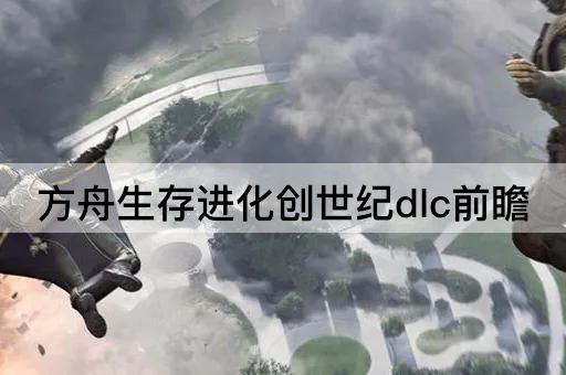 方舟生存进化创世纪dlc前瞻