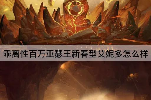 乖离性百万亚瑟王新春型艾妮多怎么样